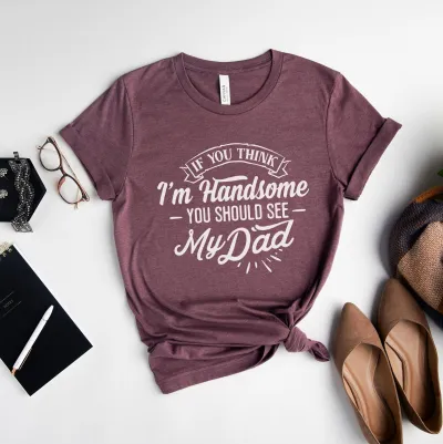 Father's Day Shirt, If You Think I'm Handsome You Should See My Dad, Handsome Dad Shirt, Handsome Father Shirt, Dad Shirt, Fathers Day Gift